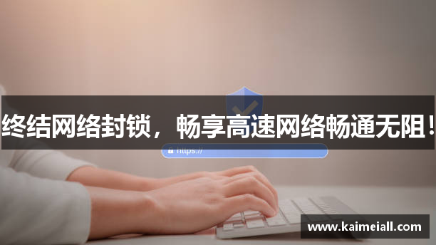终结网络封锁，畅享高速网络畅通无阻！